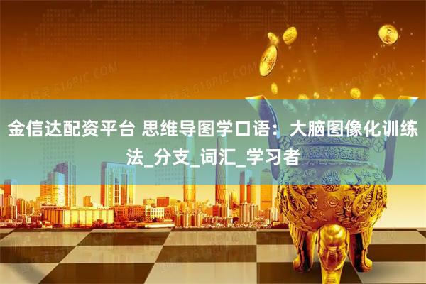 金信达配资平台 思维导图学口语：大脑图像化训练法_分支_词汇_学习者