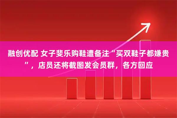 融创优配 女子斐乐购鞋遭备注“买双鞋子都嫌贵”，店员还将截图发会员群，各方回应