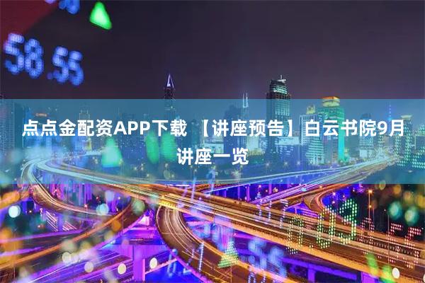 点点金配资APP下载 【讲座预告】白云书院9月讲座一览
