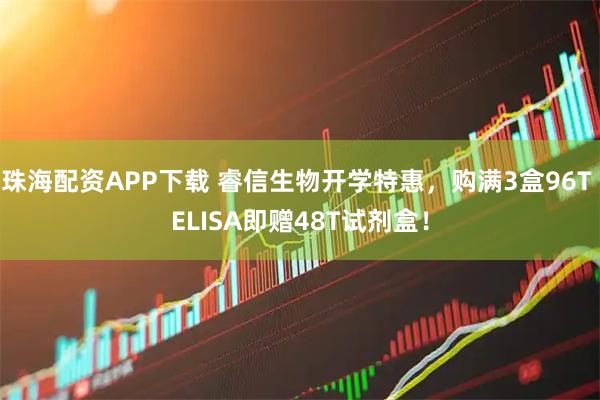 珠海配资APP下载 睿信生物开学特惠，购满3盒96T ELISA即赠48T试剂盒！