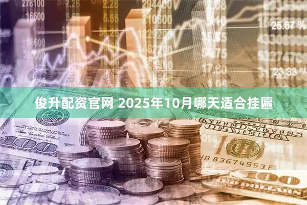 俊升配资官网 2025年10月哪天适合挂匾