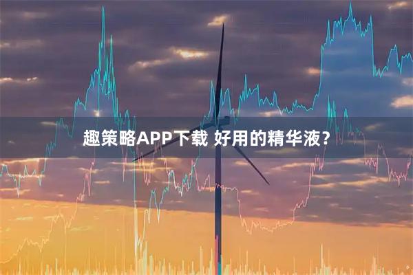 趣策略APP下载 好用的精华液？