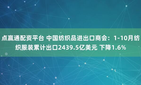 点赢通配资平台 中国纺织品进出口商会：1-10月纺织服装累计出口2439.5亿美元 下降1.6%