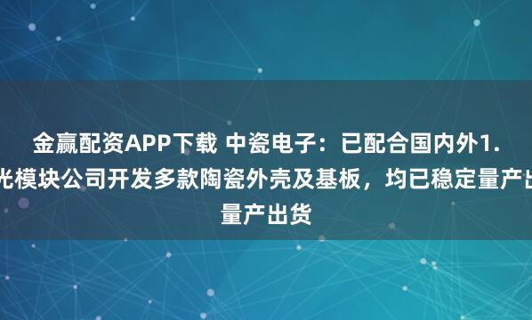 金赢配资APP下载 中瓷电子：已配合国内外1.6T光模块公司开发多款陶瓷外壳及基板，均已稳定量产出货