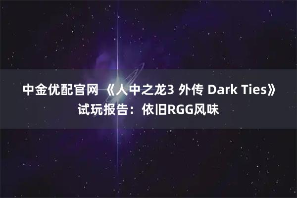 中金优配官网 《人中之龙3 外传 Dark Ties》试玩报告：依旧RGG风味