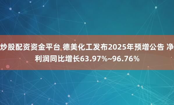 炒股配资资金平台 德美化工发布2025年预增公告 净利润同比增长63.97%~96.76%